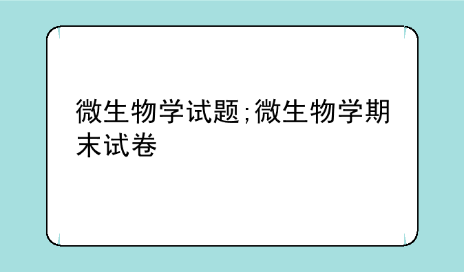 微生物学试题;微生物学期末试卷