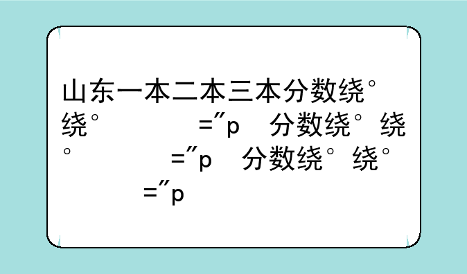 山东一本二本三本分数线——山东高考一本二本三本分数线
