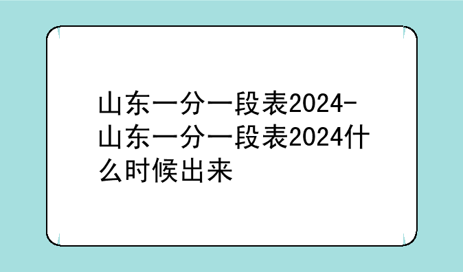 山东一分一段表2024-山东一分一段表2024什么时候出来