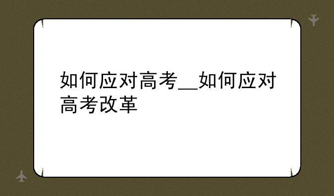 如何应对高考__如何应对高考改革