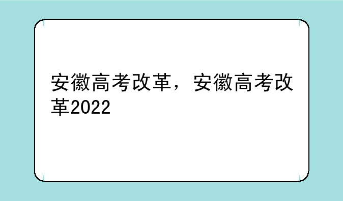 安徽高考改革，安徽高考改革2022