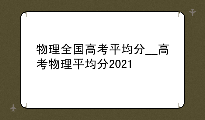 物理全国高考平均分__高考物理平均分2021