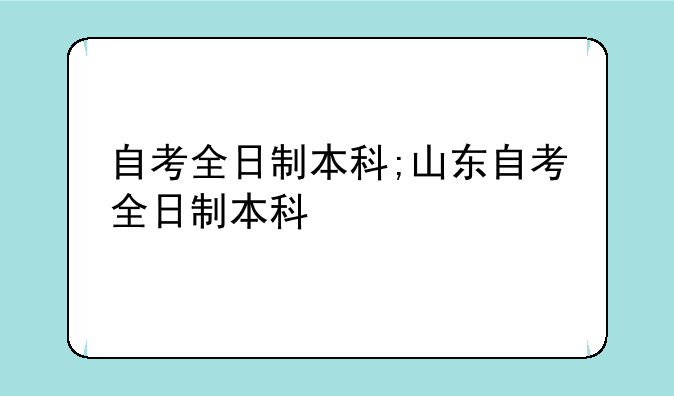 自考全日制本科;山东自考全日制本科