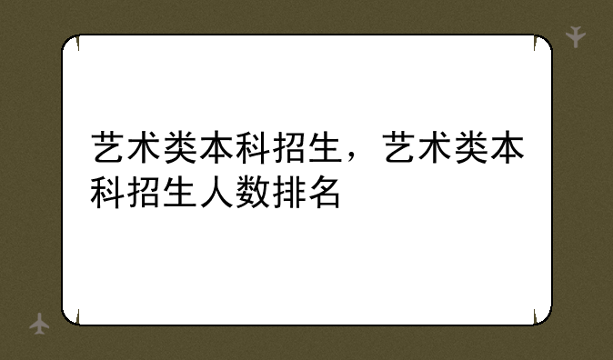 艺术类本科招生，艺术类本科招生人数排名