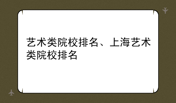艺术类院校排名、上海艺术类院校排名