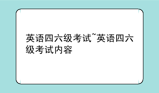 英语四六级考试~英语四六级考试内容
