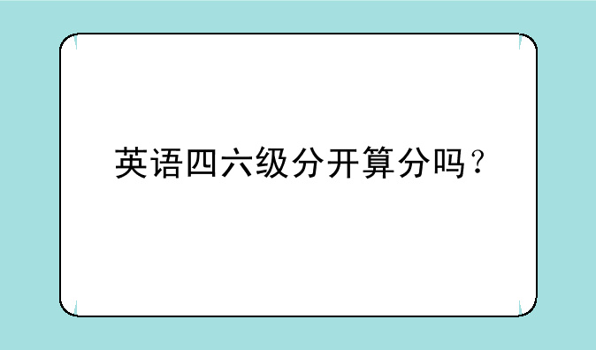 英语四六级分开算分吗？