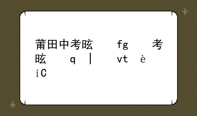 莆田中考是先填志愿还是先出成绩？