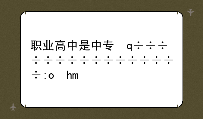 职业高中是中专，职业高中是中专不