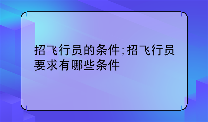 招飞行员的条件;招飞行员要求有哪些条件