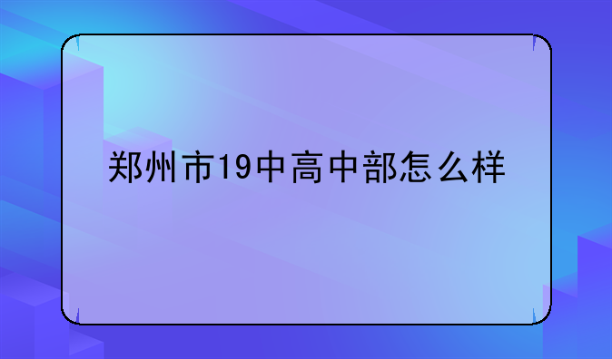 郑州市19中高中部怎么样