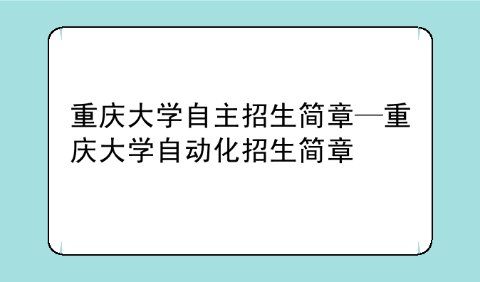 重庆大学自主招生简章—重庆大学自动化招生简章