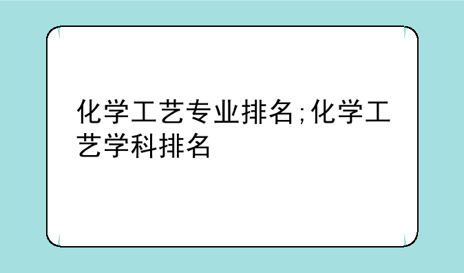 化学工艺专业排名;化学工艺学科排名
