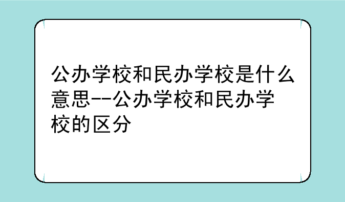 公办学校和民办学校是什么意思--公办学校和民办学校的区分
