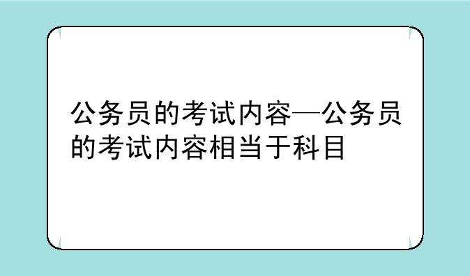 公务员的考试内容—公务员的考试内容相当于科目