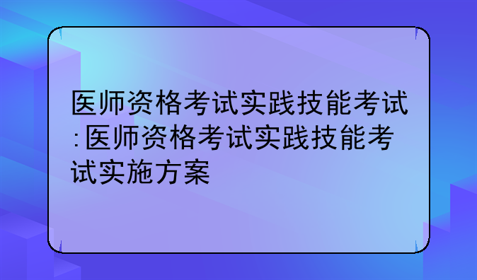 医师资格考试实践技能考试:医师资格考试实践技能考试实施方案